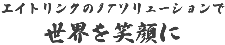 エイトリンクのITソリューションで世界を笑顔に